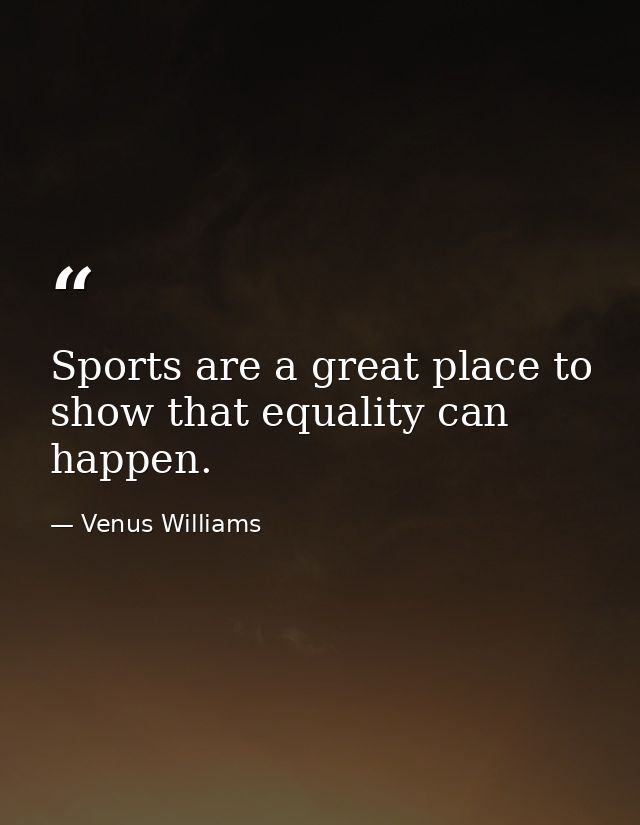 Sports are a great place to show that equality can happen. — Venus Williams