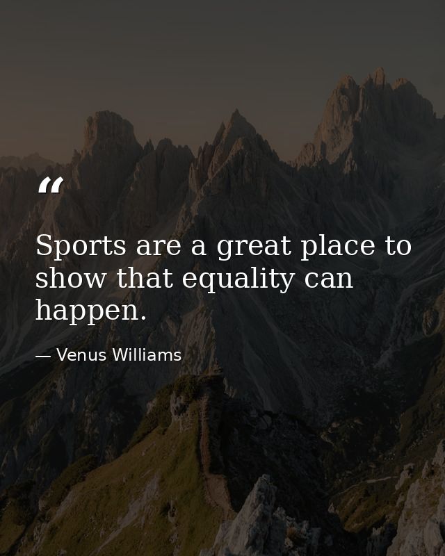 Sports are a great place to show that equality can happen. — Venus Williams