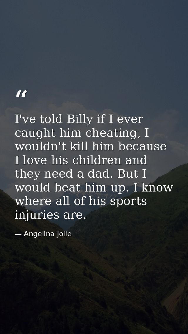 I've told Billy if I ever caught him cheating, I wouldn't kill him because I love his children and they need a dad. But  — Angelina Jolie