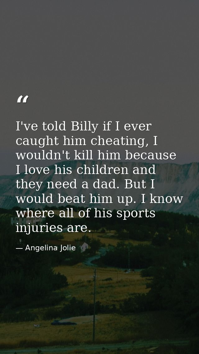 I've told Billy if I ever caught him cheating, I wouldn't kill him because I love his children and they need a dad. But  — Angelina Jolie