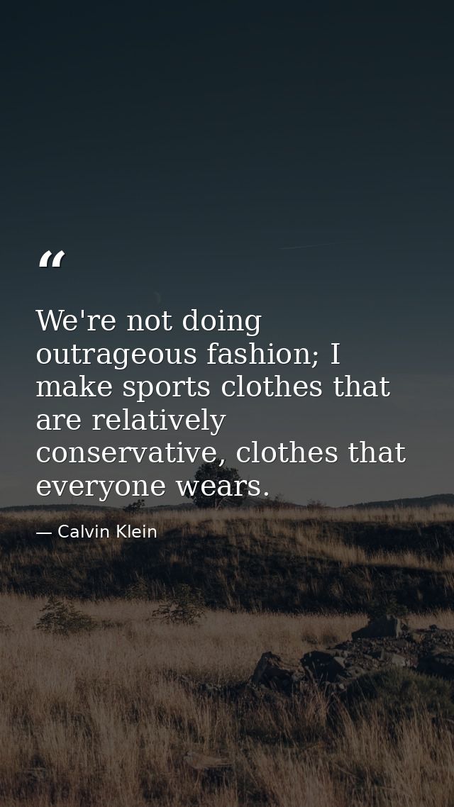 We're not doing outrageous fashion; I make sports clothes that are relatively conservative, clothes that everyone wears. — Calvin Klein