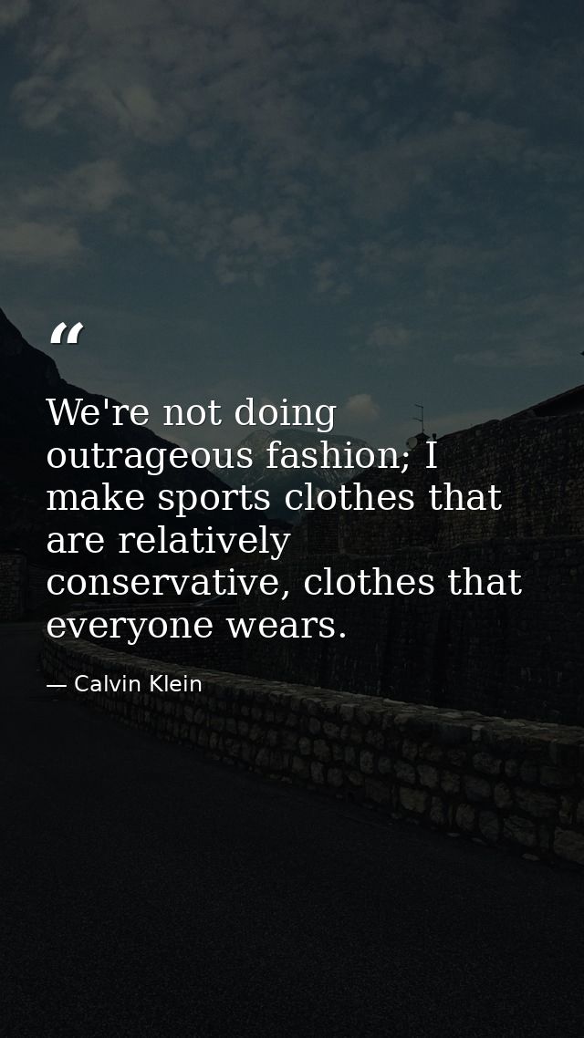 We're not doing outrageous fashion; I make sports clothes that are relatively conservative, clothes that everyone wears. — Calvin Klein