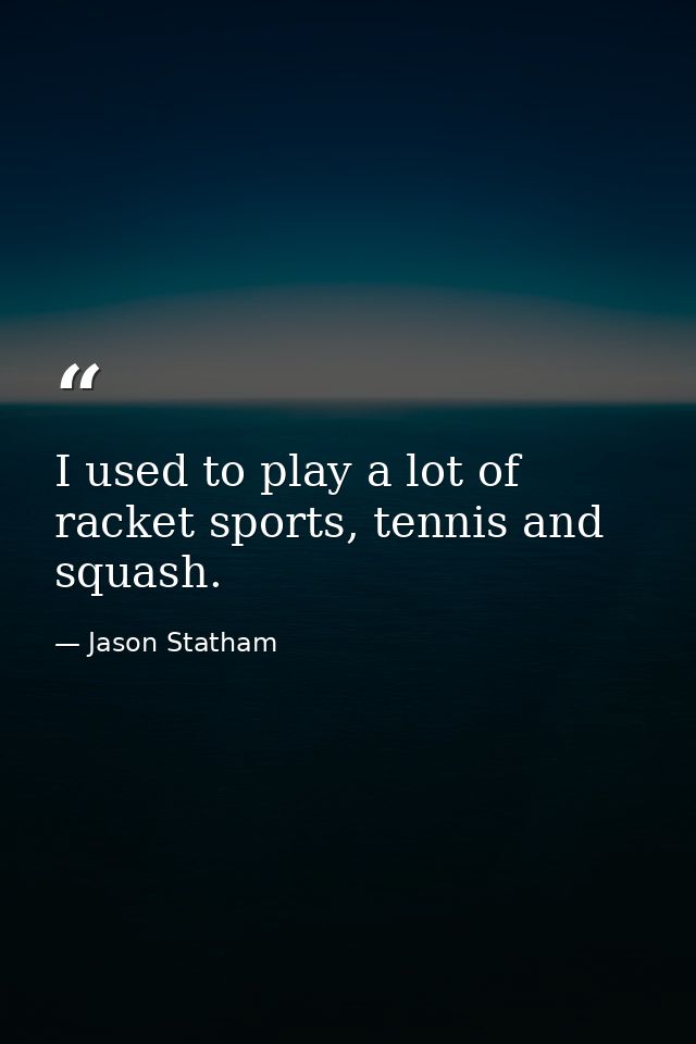 I used to play a lot of racket sports, tennis and squash. — Jason Statham
