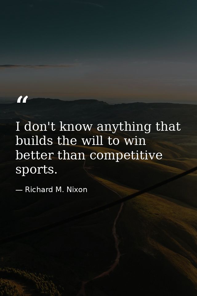 I don't know anything that builds the will to win better than competitive sports. — Richard M. Nixon