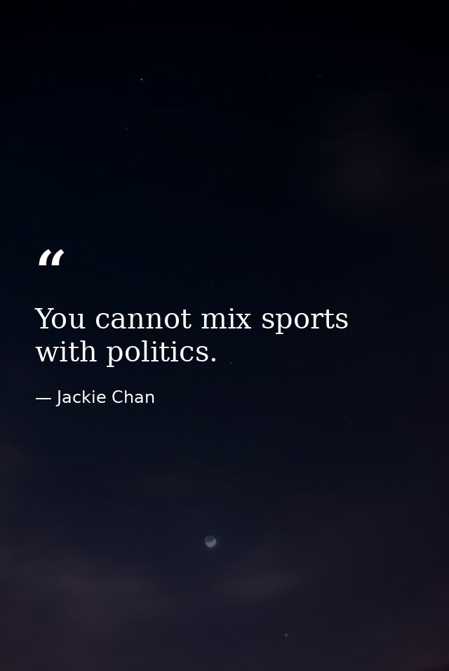 You cannot mix sports with politics. — Jackie Chan