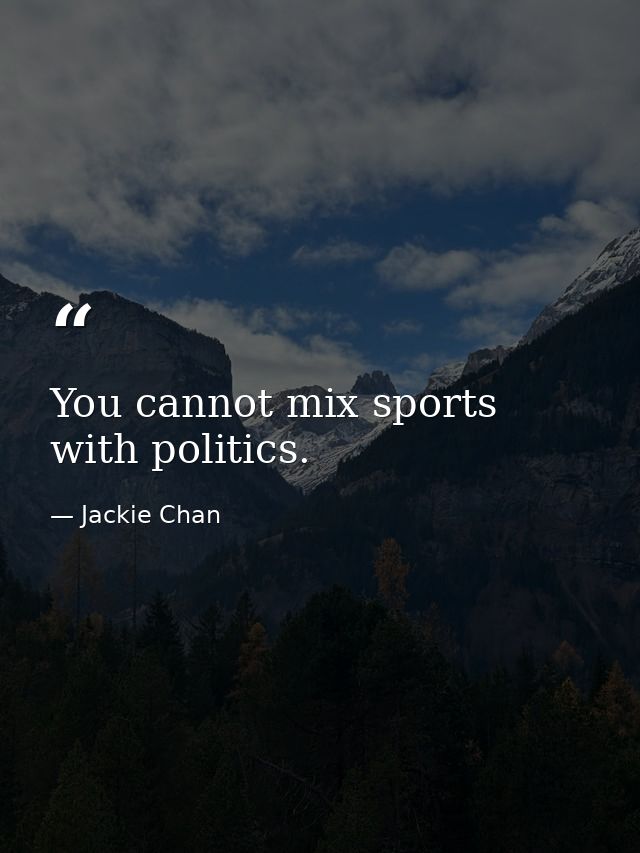 You cannot mix sports with politics. — Jackie Chan