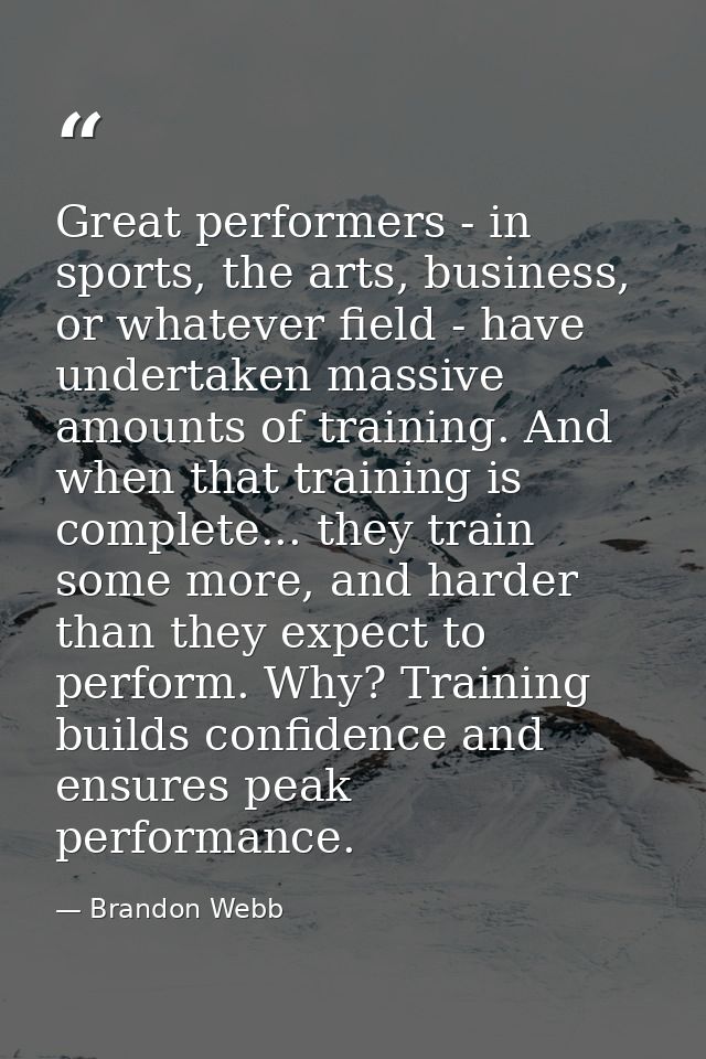 Great performers - in sports, the arts, business, or whatever field - have undertaken massive amounts of training. And w — Brandon Webb