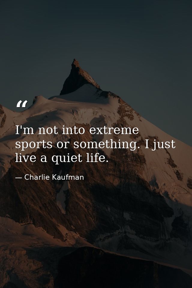 I'm not into extreme sports or something. I just live a quiet life. — Charlie Kaufman