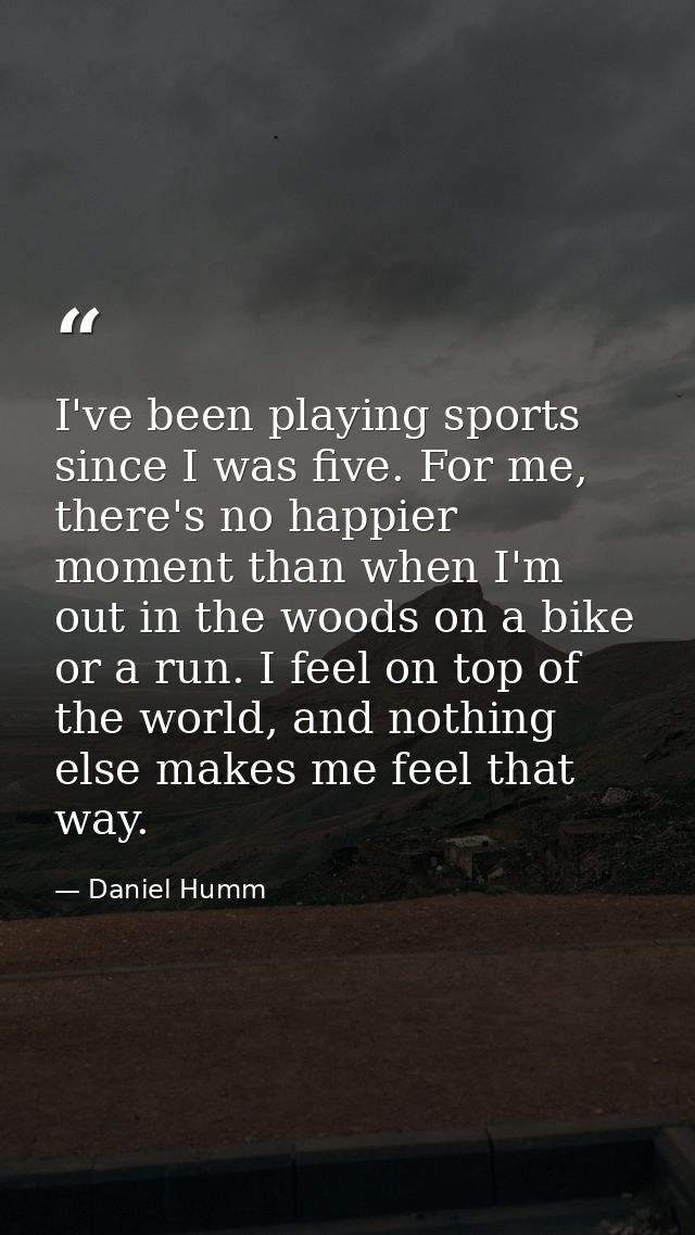 I've been playing sports since I was five. For me, there's no happier moment than when I'm out in the woods on a bike or — Daniel Humm