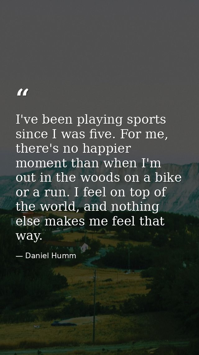 I've been playing sports since I was five. For me, there's no happier moment than when I'm out in the woods on a bike or — Daniel Humm
