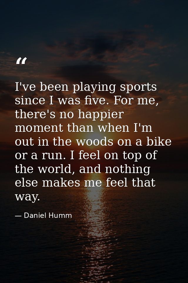I've been playing sports since I was five. For me, there's no happier moment than when I'm out in the woods on a bike or — Daniel Humm