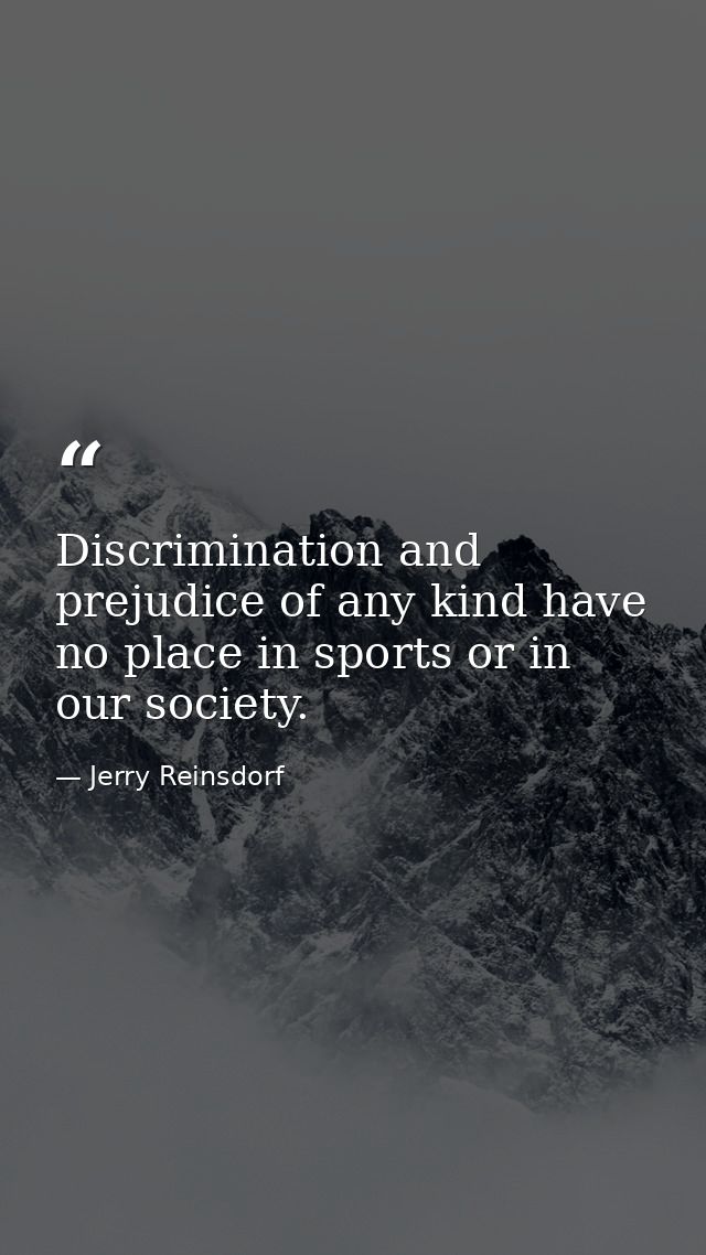 Discrimination and prejudice of any kind have no place in sports or in our society. — Jerry Reinsdorf