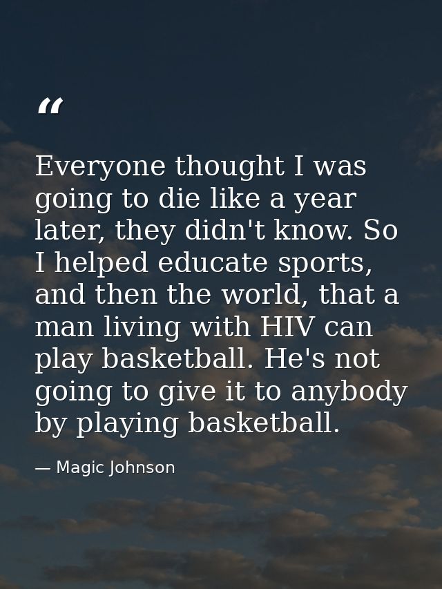Everyone thought I was going to die like a year later, they didn't know. So I helped educate sports, and then the world, — Magic Johnson