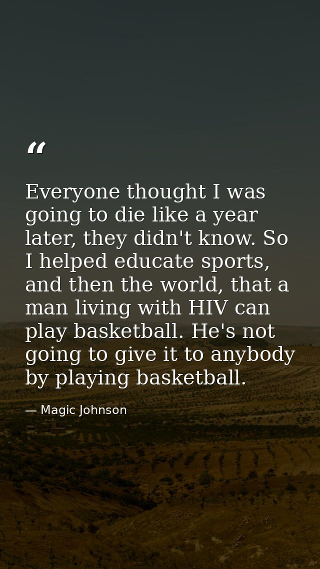 Everyone thought I was going to die like a year later, they didn't know. So I helped educate sports, and then the world, — Magic Johnson