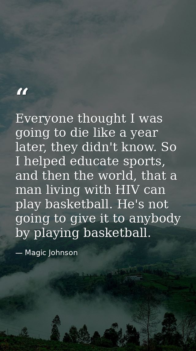 Everyone thought I was going to die like a year later, they didn't know. So I helped educate sports, and then the world, — Magic Johnson