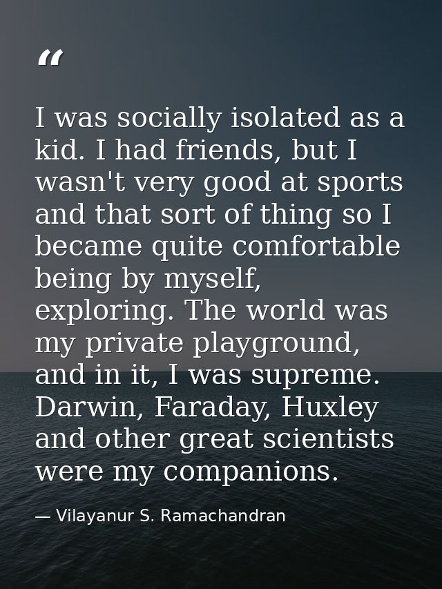 I was socially isolated as a kid. I had friends, but I wasn't very good at sports and that sort of thing so I became qui — Vilayanur S. Ramachandran