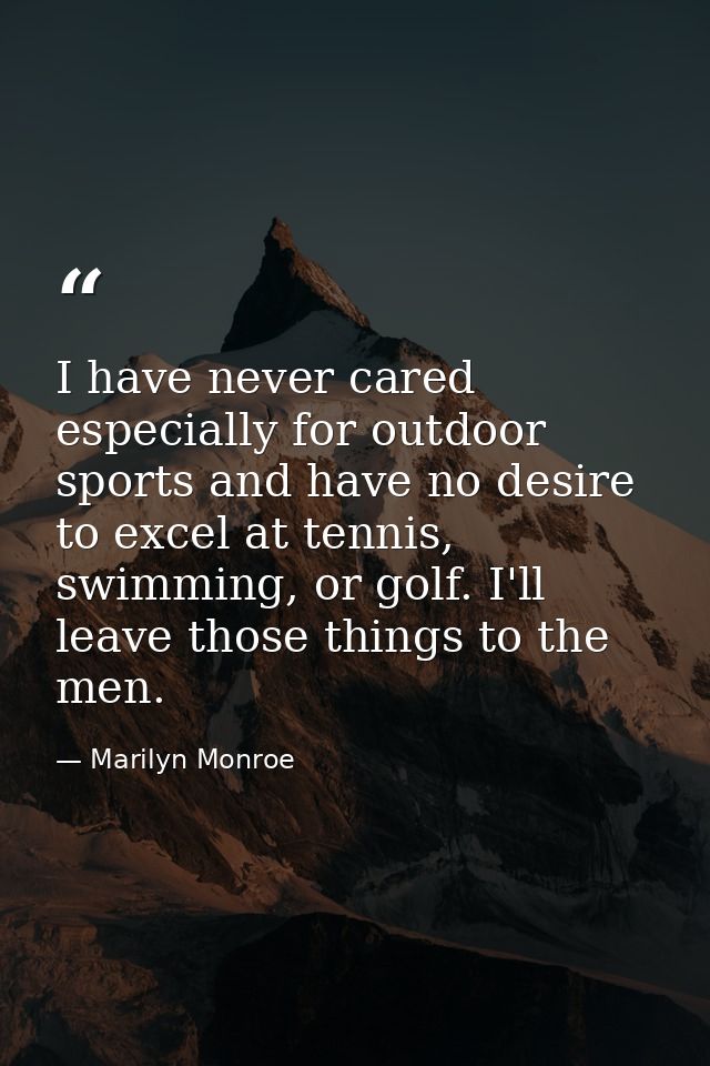 I have never cared especially for outdoor sports and have no desire to excel at tennis, swimming, or golf. I'll leave th — Marilyn Monroe