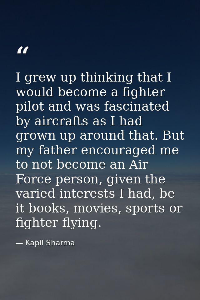 I grew up thinking that I would become a fighter pilot and was fascinated by aircrafts as I had grown up around that. Bu — Kapil Sharma