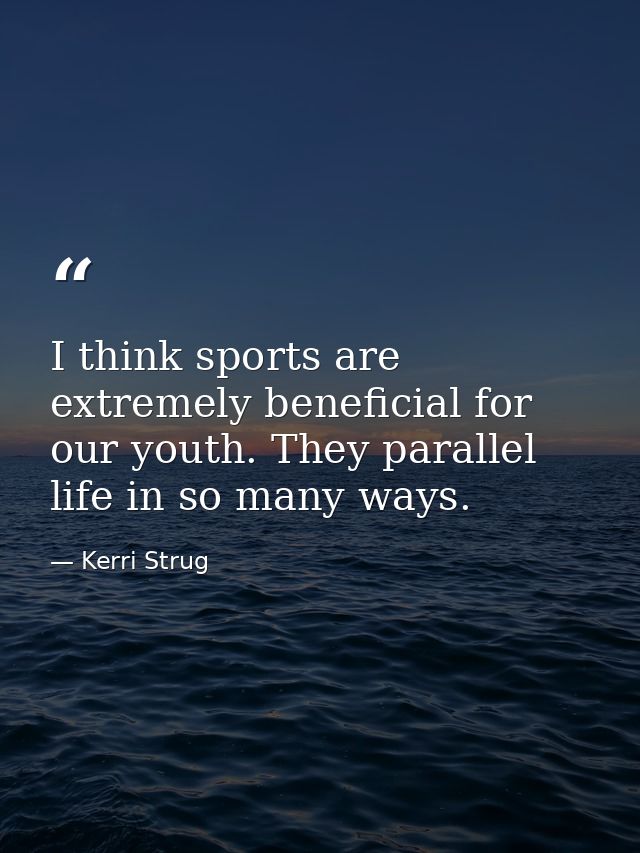 I think sports are extremely beneficial for our youth. They parallel life in so many ways. — Kerri Strug