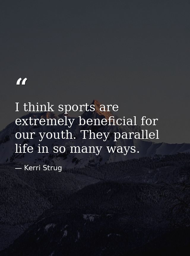 I think sports are extremely beneficial for our youth. They parallel life in so many ways. — Kerri Strug