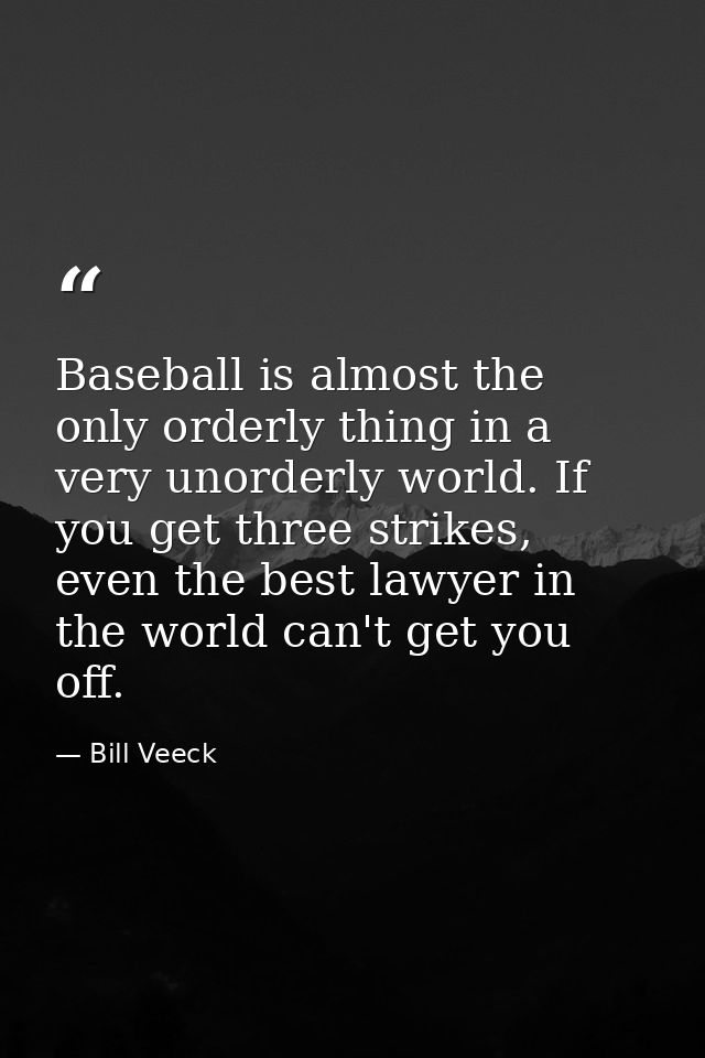 Baseball is almost the only orderly thing in a very unorderly world. If you get three strikes, even the best lawyer in t — Bill Veeck