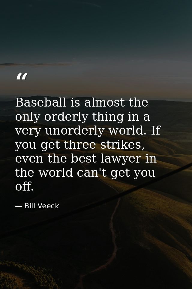 Baseball is almost the only orderly thing in a very unorderly world. If you get three strikes, even the best lawyer in t — Bill Veeck