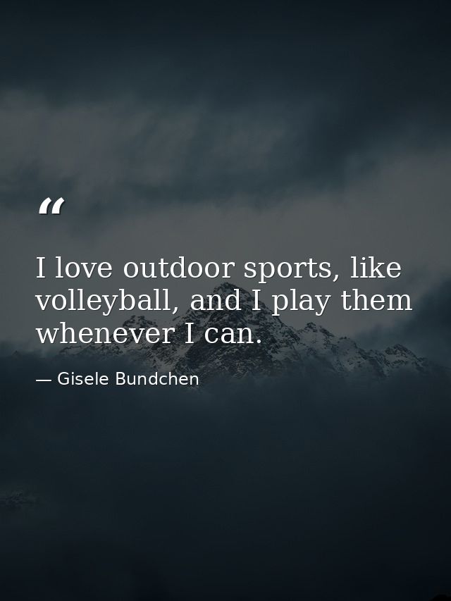 I love outdoor sports, like volleyball, and I play them whenever I can. — Gisele Bundchen