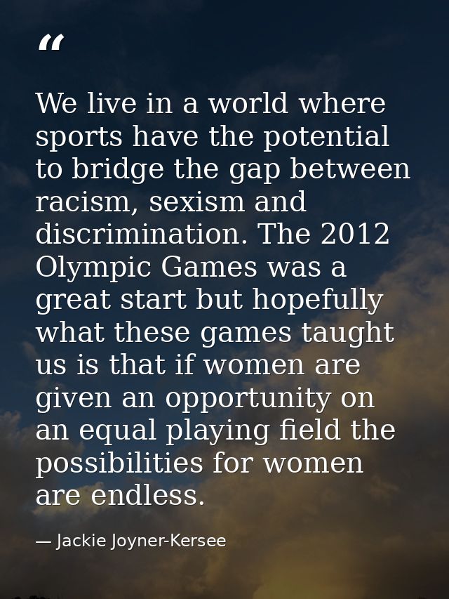 We live in a world where sports have the potential to bridge the gap between racism, sexism and discrimination. The 2012 — Jackie Joyner-Kersee