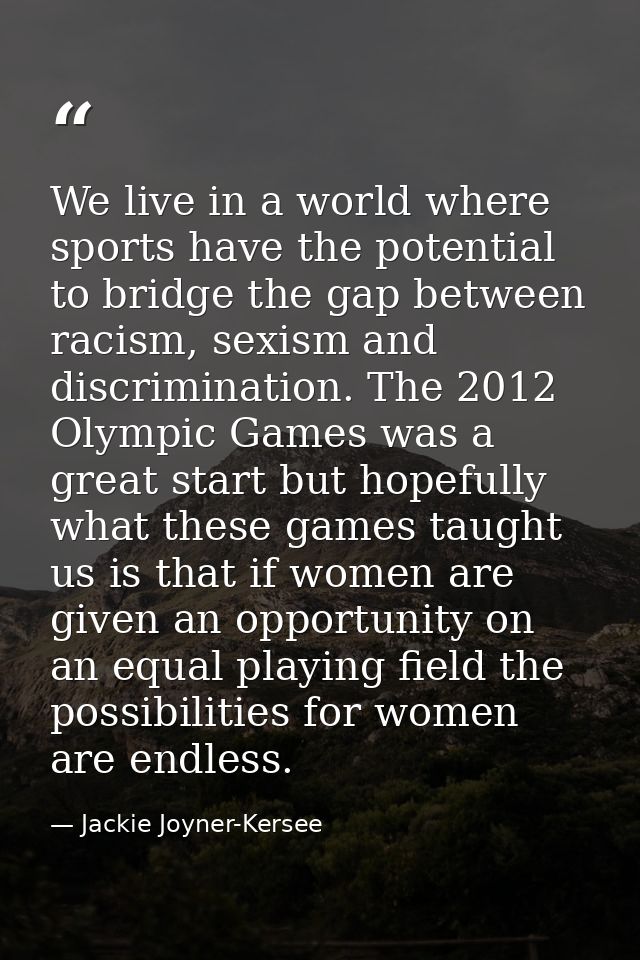 We live in a world where sports have the potential to bridge the gap between racism, sexism and discrimination. The 2012 — Jackie Joyner-Kersee