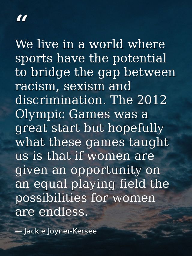 We live in a world where sports have the potential to bridge the gap between racism, sexism and discrimination. The 2012 — Jackie Joyner-Kersee