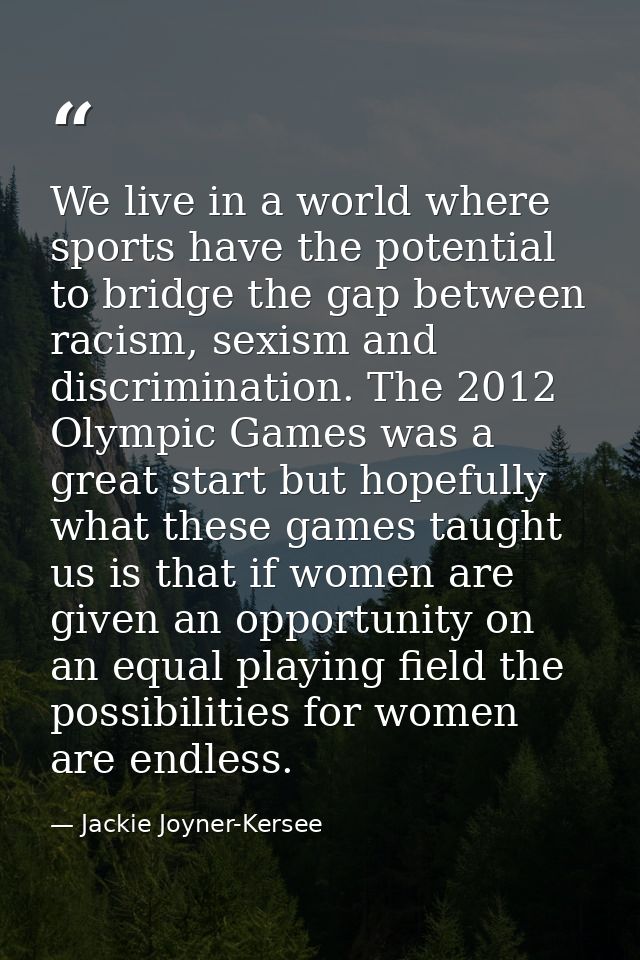 We live in a world where sports have the potential to bridge the gap between racism, sexism and discrimination. The 2012 — Jackie Joyner-Kersee