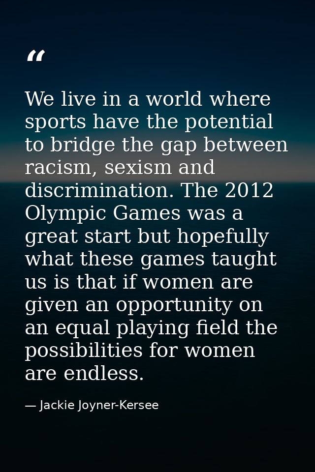 We live in a world where sports have the potential to bridge the gap between racism, sexism and discrimination. The 2012 — Jackie Joyner-Kersee