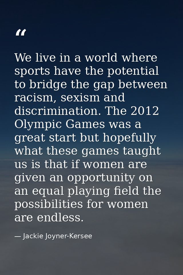 We live in a world where sports have the potential to bridge the gap between racism, sexism and discrimination. The 2012 — Jackie Joyner-Kersee