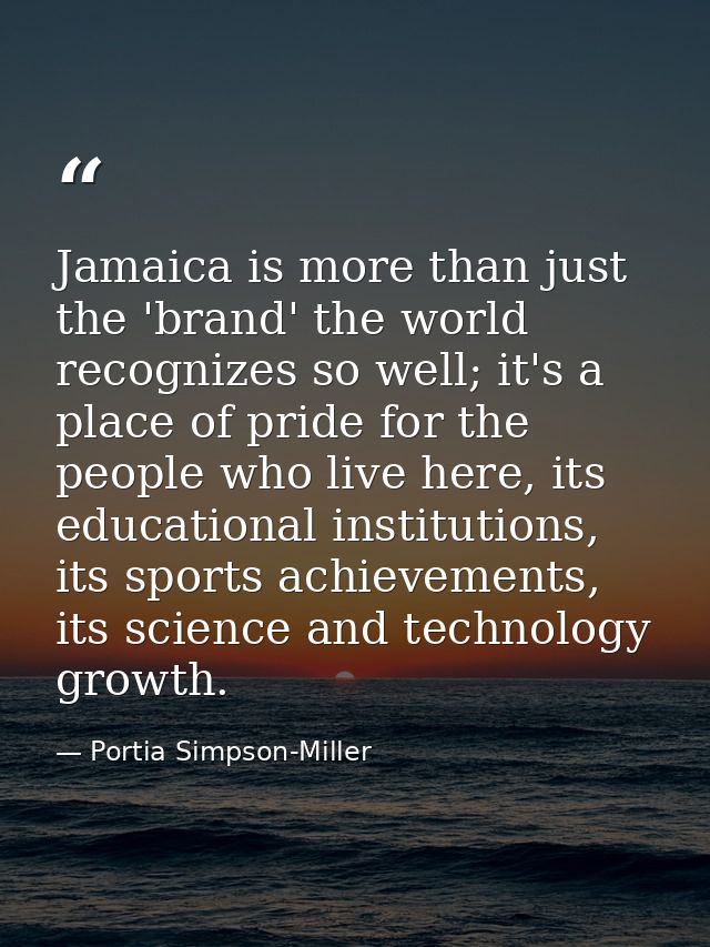 Jamaica is more than just the 'brand' the world recognizes so well; it's a place of pride for the people who live here,  — Portia Simpson-Miller