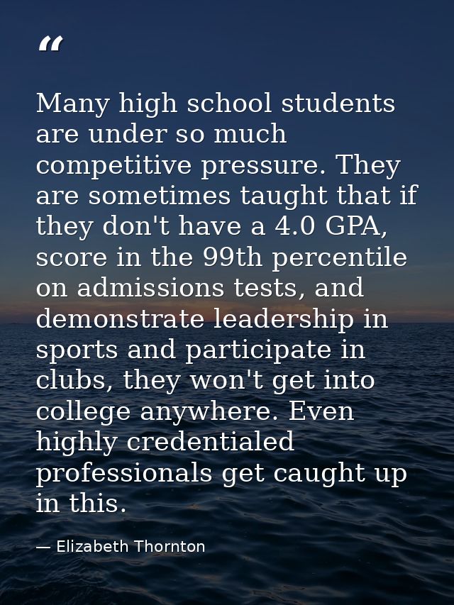 Many high school students are under so much competitive pressure. They are sometimes taught that if they don't have a 4. — Elizabeth Thornton