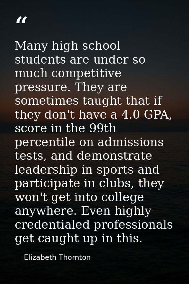 Many high school students are under so much competitive pressure. They are sometimes taught that if they don't have a 4. — Elizabeth Thornton