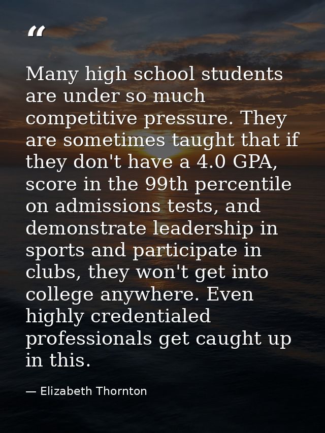 Many high school students are under so much competitive pressure. They are sometimes taught that if they don't have a 4. — Elizabeth Thornton