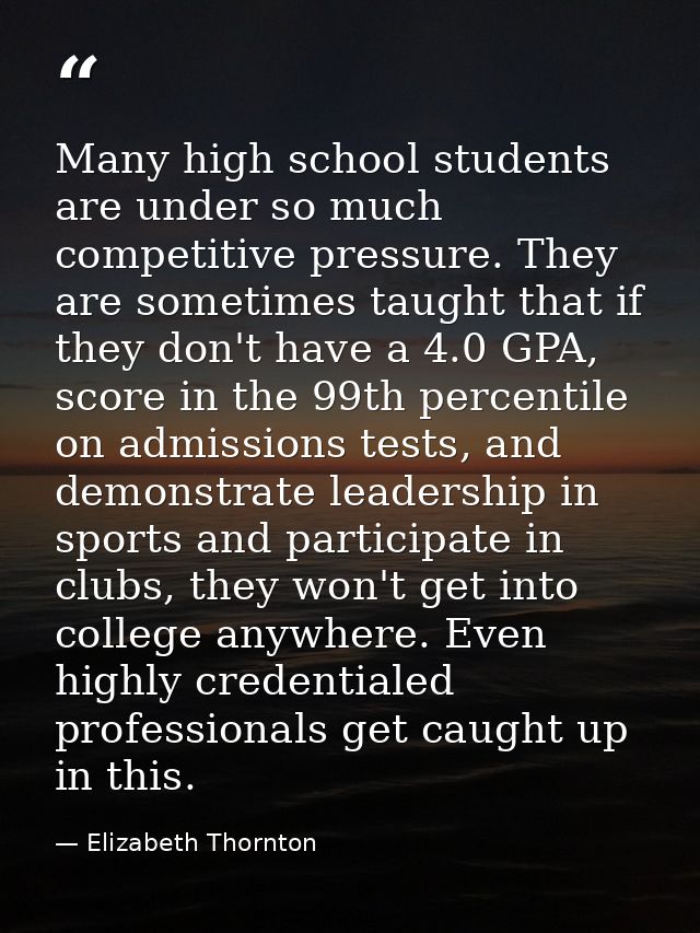 Many high school students are under so much competitive pressure. They are sometimes taught that if they don't have a 4. — Elizabeth Thornton