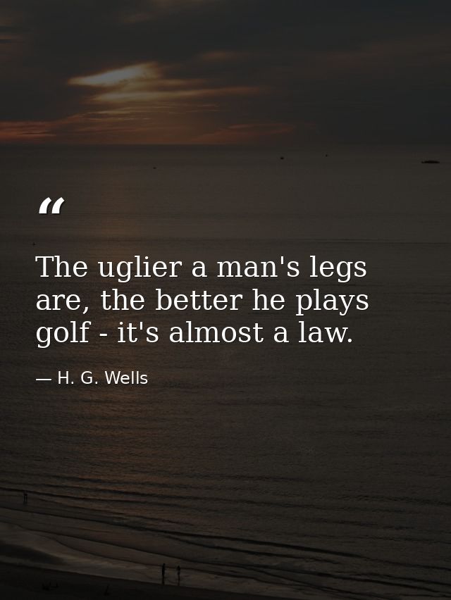 The uglier a man's legs are, the better he plays golf - it's almost a law. — H. G. Wells