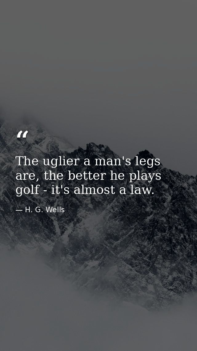 The uglier a man's legs are, the better he plays golf - it's almost a law. — H. G. Wells