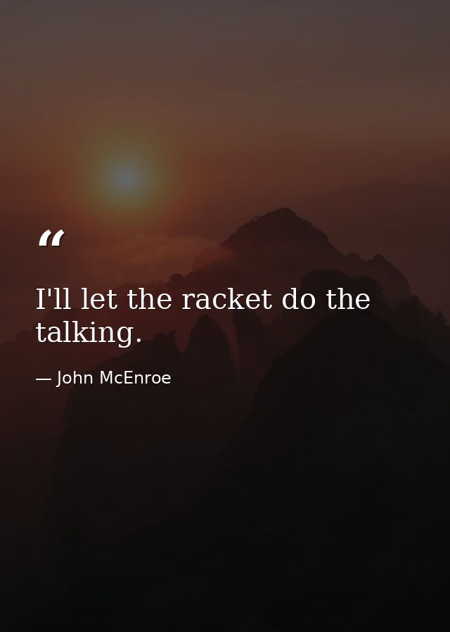 I'll let the racket do the talking. — John McEnroe