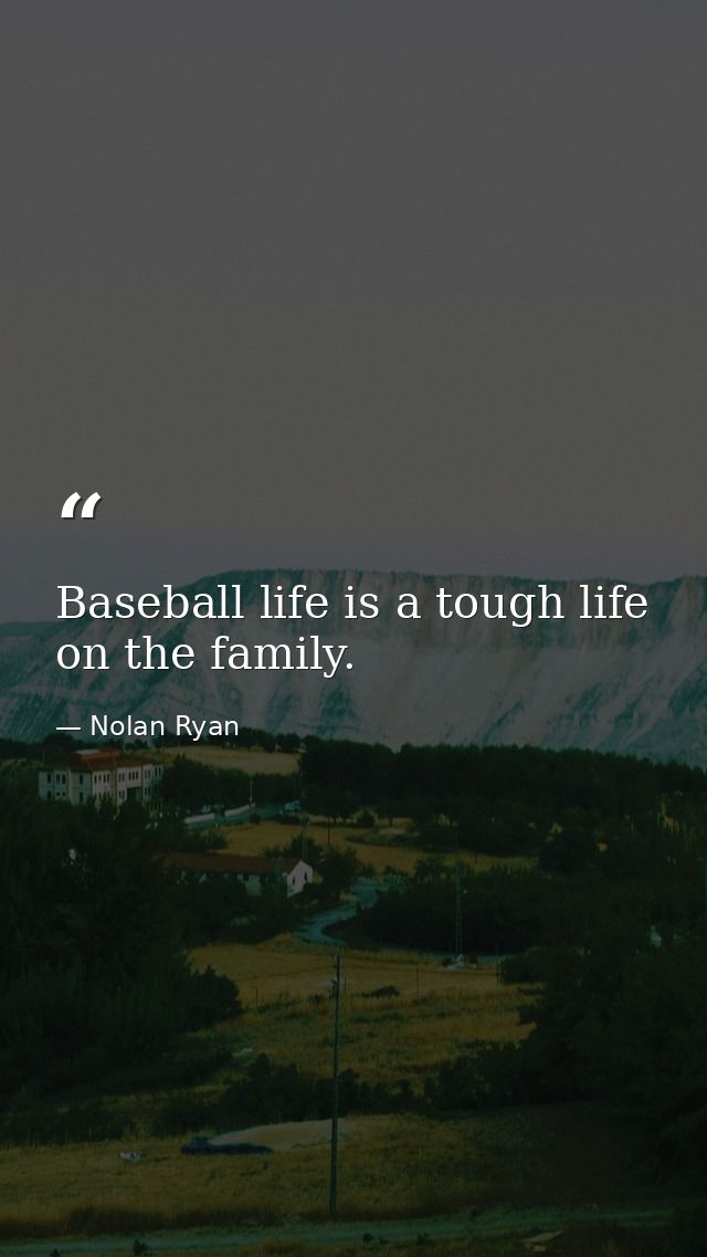 Baseball life is a tough life on the family. — Nolan Ryan