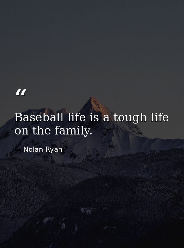 Baseball life is a tough life on the family. — Nolan Ryan