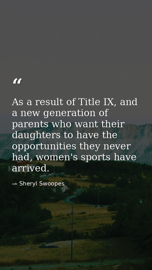 As a result of Title IX, and a new generation of parents who want their daughters to have the opportunities they never h — Sheryl Swoopes