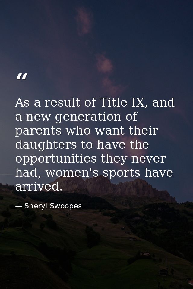 As a result of Title IX, and a new generation of parents who want their daughters to have the opportunities they never h — Sheryl Swoopes