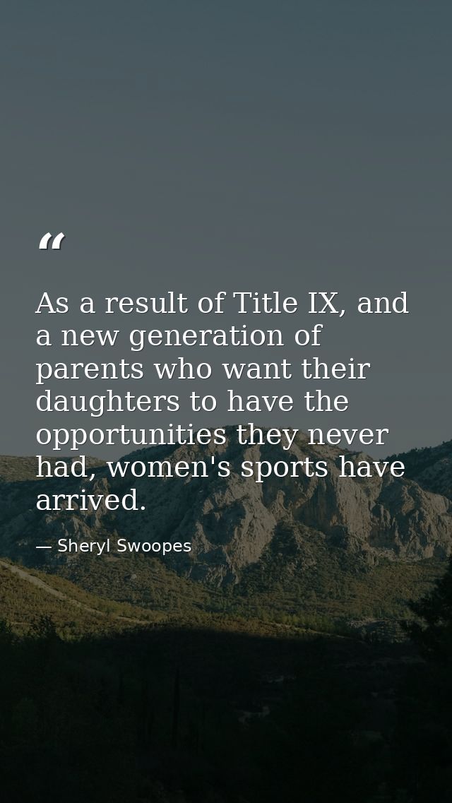 As a result of Title IX, and a new generation of parents who want their daughters to have the opportunities they never h — Sheryl Swoopes