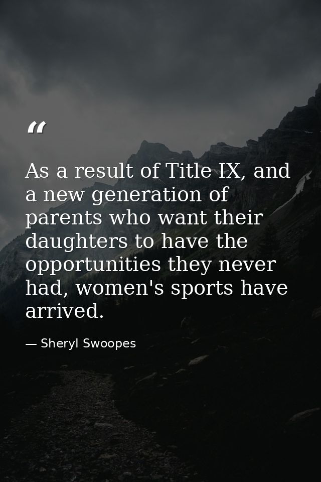 As a result of Title IX, and a new generation of parents who want their daughters to have the opportunities they never h — Sheryl Swoopes