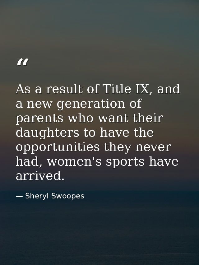 As a result of Title IX, and a new generation of parents who want their daughters to have the opportunities they never h — Sheryl Swoopes