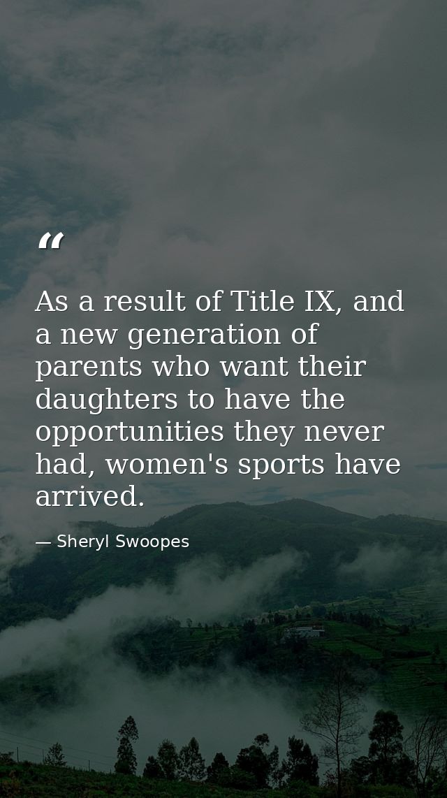 As a result of Title IX, and a new generation of parents who want their daughters to have the opportunities they never h — Sheryl Swoopes