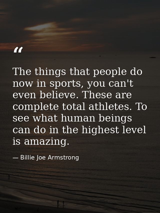 The things that people do now in sports, you can't even believe. These are complete total athletes. To see what human be — Billie Joe Armstrong